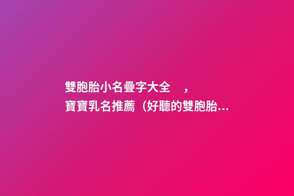 雙胞胎小名疊字大全，寶寶乳名推薦（好聽的雙胞胎小名疊字）